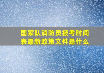 国家队消防员报考时间表最新政策文件是什么