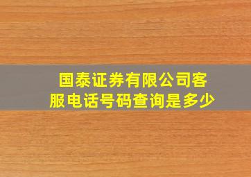 国泰证券有限公司客服电话号码查询是多少