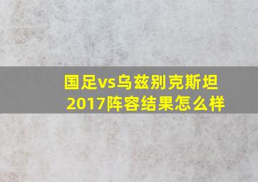 国足vs乌兹别克斯坦2017阵容结果怎么样