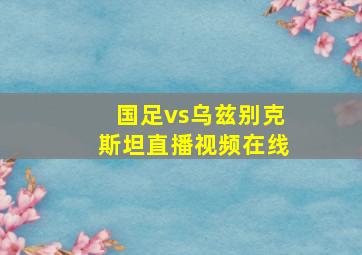 国足vs乌兹别克斯坦直播视频在线