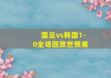 国足vs韩国1-0全场回放世预赛