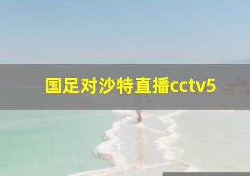 国足对沙特直播cctv5