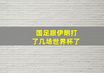 国足跟伊朗打了几场世界杯了