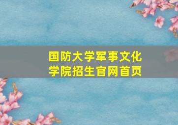 国防大学军事文化学院招生官网首页