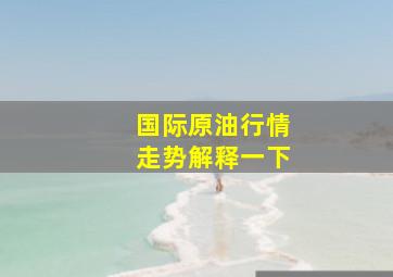 国际原油行情走势解释一下