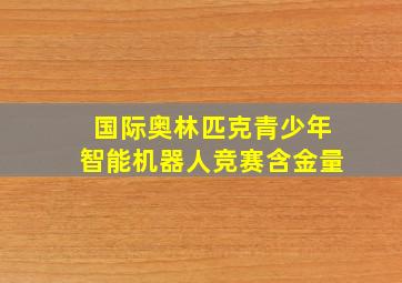 国际奥林匹克青少年智能机器人竞赛含金量