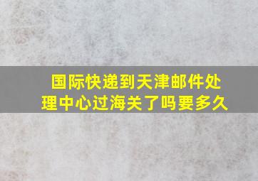 国际快递到天津邮件处理中心过海关了吗要多久