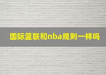 国际篮联和nba规则一样吗