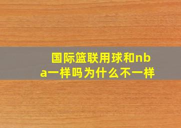 国际篮联用球和nba一样吗为什么不一样