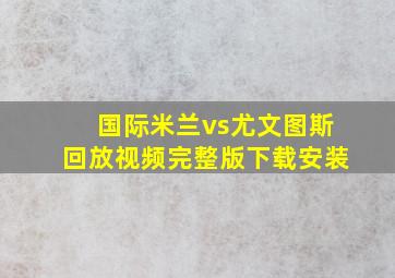 国际米兰vs尤文图斯回放视频完整版下载安装