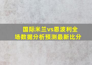 国际米兰vs恩波利全场数据分析预测最新比分