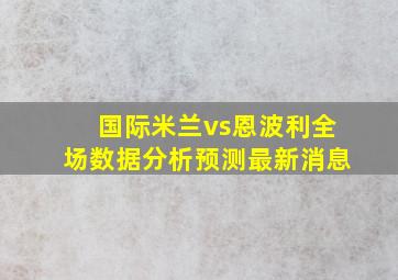 国际米兰vs恩波利全场数据分析预测最新消息