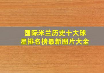 国际米兰历史十大球星排名榜最新图片大全