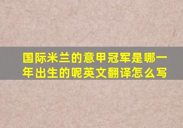 国际米兰的意甲冠军是哪一年出生的呢英文翻译怎么写