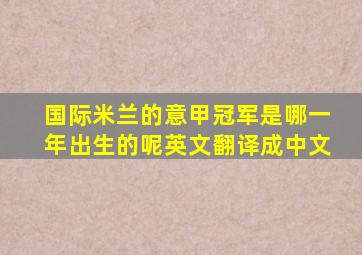 国际米兰的意甲冠军是哪一年出生的呢英文翻译成中文