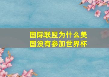 国际联盟为什么美国没有参加世界杯