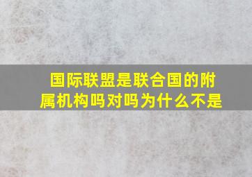 国际联盟是联合国的附属机构吗对吗为什么不是