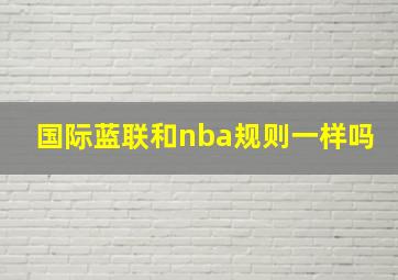 国际蓝联和nba规则一样吗