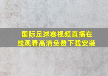 国际足球赛视频直播在线观看高清免费下载安装