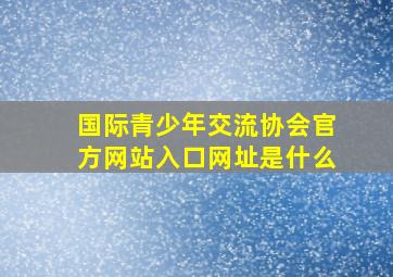 国际青少年交流协会官方网站入口网址是什么