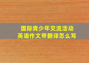 国际青少年交流活动英语作文带翻译怎么写