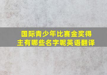 国际青少年比赛金奖得主有哪些名字呢英语翻译