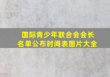 国际青少年联合会会长名单公布时间表图片大全