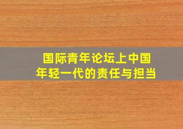 国际青年论坛上中国年轻一代的责任与担当