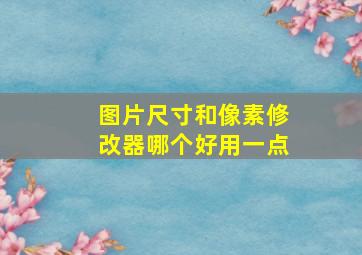 图片尺寸和像素修改器哪个好用一点