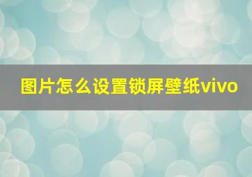 图片怎么设置锁屏壁纸vivo