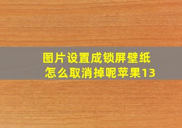 图片设置成锁屏壁纸怎么取消掉呢苹果13