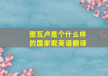 图瓦卢是个什么样的国家呢英语翻译