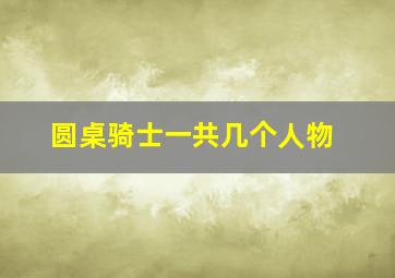 圆桌骑士一共几个人物