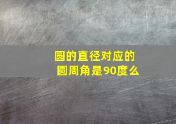 圆的直径对应的圆周角是90度么