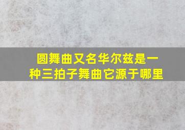 圆舞曲又名华尔兹是一种三拍子舞曲它源于哪里