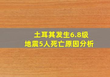 土耳其发生6.8级地震5人死亡原因分析