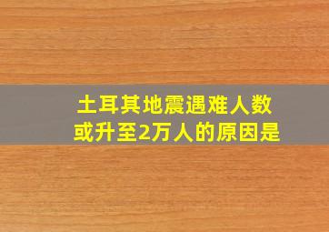 土耳其地震遇难人数或升至2万人的原因是