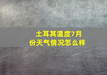 土耳其温度7月份天气情况怎么样