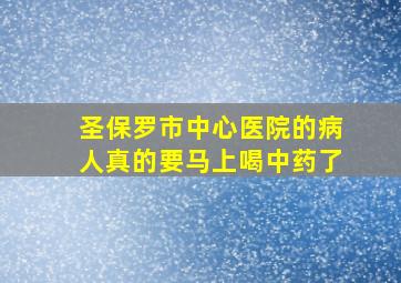 圣保罗市中心医院的病人真的要马上喝中药了