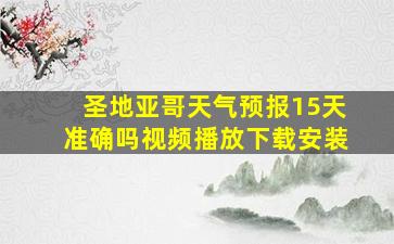 圣地亚哥天气预报15天准确吗视频播放下载安装