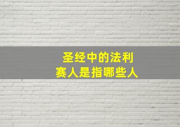 圣经中的法利赛人是指哪些人