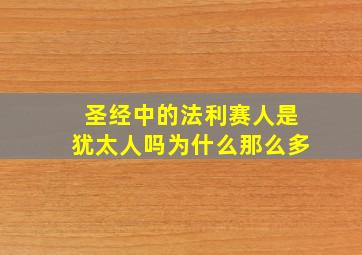 圣经中的法利赛人是犹太人吗为什么那么多