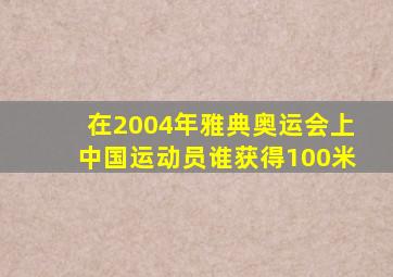 在2004年雅典奥运会上中国运动员谁获得100米