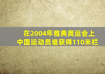 在2004年雅典奥运会上中国运动员谁获得110米栏