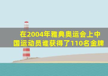 在2004年雅典奥运会上中国运动员谁获得了110名金牌