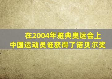 在2004年雅典奥运会上中国运动员谁获得了诺贝尔奖