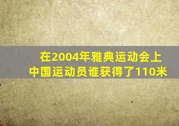 在2004年雅典运动会上中国运动员谁获得了110米