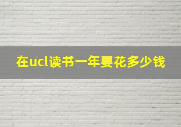 在ucl读书一年要花多少钱