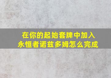 在你的起始套牌中加入永恒者诺兹多姆怎么完成