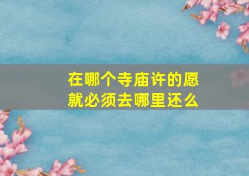 在哪个寺庙许的愿就必须去哪里还么